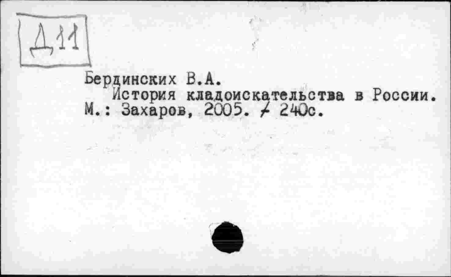 ﻿Берлинских В.А.
История кладоискательства в России.
М.: Захаров, 2005. X 240с.